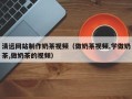 邵阳县清远网站制作奶茶视频（做奶茶视频,学做奶茶,做奶茶的视频）