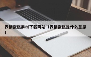 邵阳县表情蛋糕素材下载网站（表情蛋糕是什么意思）
