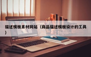 邵阳县描述模板素材网站（商品描述模板设计的工具）