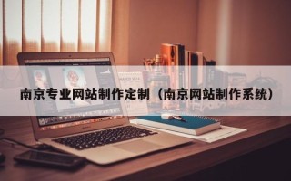 邵阳县南京专业网站制作定制（南京网站制作系统）