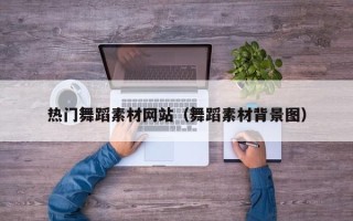 邵阳县热门舞蹈素材网站（舞蹈素材背景图）