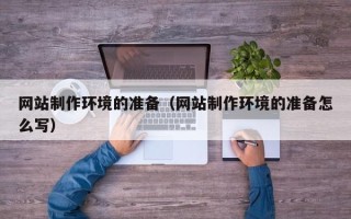 邵阳县网站制作环境的准备（网站制作环境的准备怎么写）