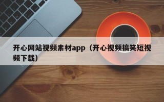邵阳县开心网站视频素材app（开心视频搞笑短视频下载）