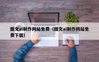 邵阳县图文ai制作网站免费（图文ai制作网站免费下载）