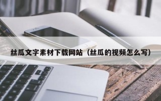 邵阳县丝瓜文字素材下载网站（丝瓜的视频怎么写）
