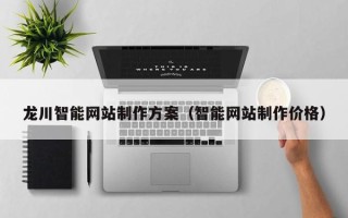 邵阳县龙川智能网站制作方案（智能网站制作价格）