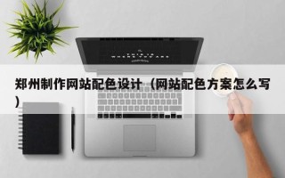 邵阳县郑州制作网站配色设计（网站配色方案怎么写）