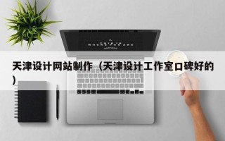 邵阳县天津设计网站制作（天津设计工作室口碑好的）