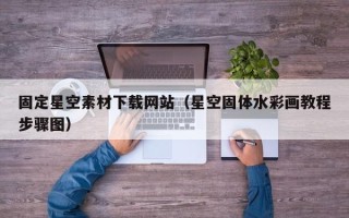 邵阳县固定星空素材下载网站（星空固体水彩画教程步骤图）